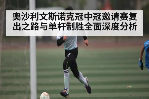 奥沙利文斯诺克冠中冠邀请赛复出之路与单杆制胜全面深度分析